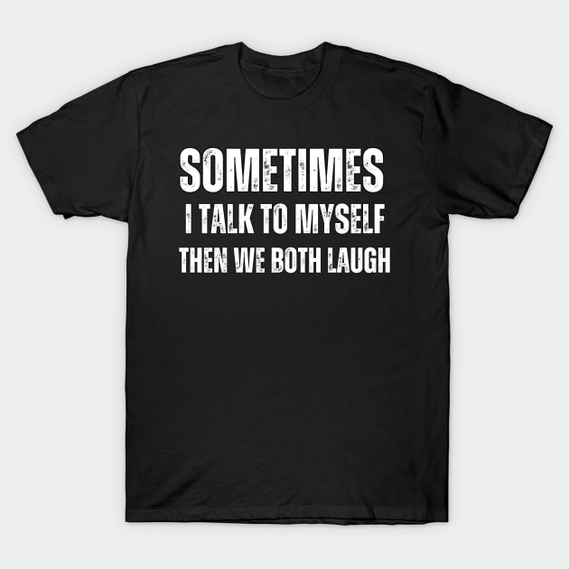 Sometimes I talk to Myself Then We Both Laugh T-Shirt by Mary_Momerwids